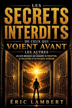 Les secrets interdits de ceux qui voient avant les autres: Les clés invisibles qui changent ta perception, ta trajectoire et ta puissance intérieure (French Edition)