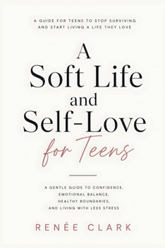 A Soft Life and Self-Love for Teens: A Gentle Guide to Confidence, Emotional Balance, Healthy Boundaries, and Living with Less Stress