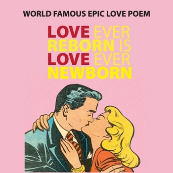 Love Ever Reborn Is Love Ever Newborn - Epic Love Poem: World Famous Poem - Gift of Genius