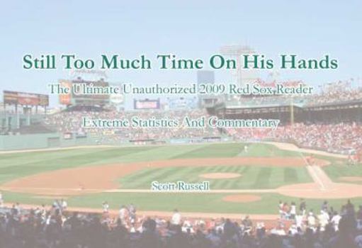 Paperback Still Too Much Time on His Hands: The Ultimate Unauthorized 2009 Red Sox Reader - Extreme Statistics and Commentary Book