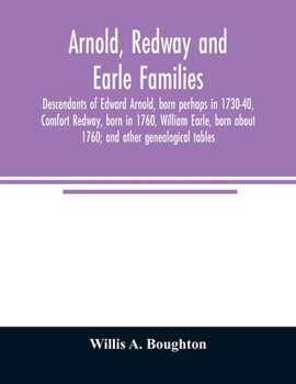 Arnold, Redway and Earle Families; Descendants of Edward Arnold, Born Perhaps in 1730-40, Comfort Redway, Born in 1760, William Earle, Born About 1760; and Other Genealogical Tables