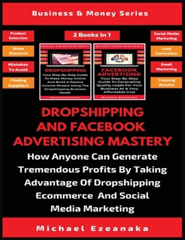 Paperback Dropshipping And Facebook Advertising Mastery (2 Books In 1): How Anyone Can Generate Tremendous Profits By Taking Advantage Of Dropshipping E-commerc Book
