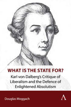 Paperback What Is the State For?: Karl Von Dalberg's Critique of Liberalism and the Defence of Enlightened Absolutism Book