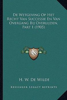 De Wetgeving Op Het Recht Van Successie En Van Overgang Bij Overlijden, Part 1 (1905)