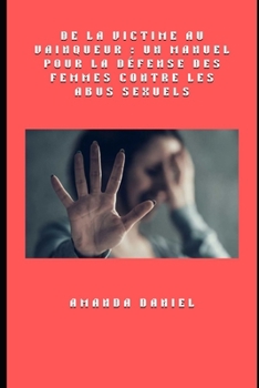 De la victime au vainqueur : un manuel pour la défense des femmes contre les abus sexuels (French Edition)