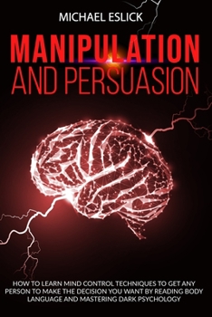 Paperback Manipulation and Persuasion: How to Learn Mind Control Techniques to Get Any Person to Make the Decision You Want by Reading Body Language and Mast Book