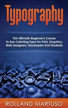 Paperback Typography!: The Ultimate Beginner's Course To Eye-Catching Type For Print, Graphics, Web Designers, Developers And Students Book