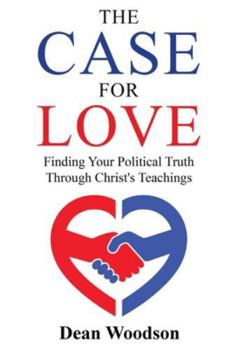 The Case for Love: Finding Your Political Truth Through Christ's Teachings: Finding Your Political Truth Through Christ's Teachings (The American Conscience)