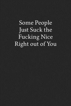 Paperback Some People Just Suck the Fucking Nice Right out of You: Blank Funny Lined Journal - Black Sarcastic Notebook Book