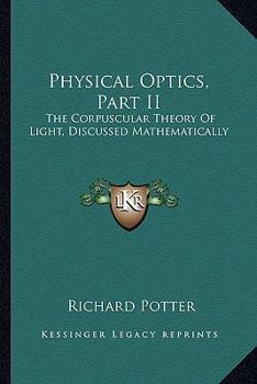 Paperback Physical Optics, Part II: The Corpuscular Theory Of Light, Discussed Mathematically Book
