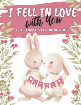 Paperback I Fell in Love with You Cute Animals Coloring Book: for Someone You Love for Valentines Day Book