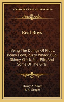 Real Boys: Being the Doings of Plupy, Beany, Pewt, Puzzy, Whack, Bug, Skinny, Chick, Pop, Pile, And - Book #3 of the Plupy