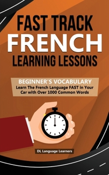 Paperback Fast Track French Learning Lessons - Beginner's Vocabulary: Learn The French Language FAST in Your Car with Over 1000 Common Words Book