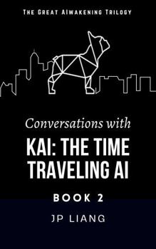 Conversations with Kai: The Time Traveling AI (Book 2)