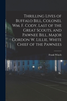 Paperback Thrilling Lives of Buffalo Bill, Colonel Wm. F. Cody, Last of the Great Scouts, and Pawnee Bill, Major Gordon W. Lillie, White Chief of the Pawnees Book