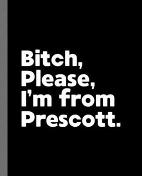 Bitch, Please. I'm From Prescott.: A Vulgar Adult Composition Book for a Native Prescott, AZ Resident