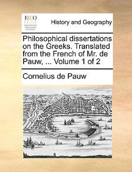 Philosophical dissertations on the Greeks. Translated from the French of Mr. de Pauw, ... Volume 1 of 2