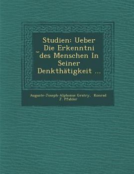 Studien: Ueber Die Erkenntni Des Menschen in Seiner Denkthatigkeit ...