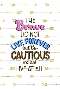 Paperback The Brave Do Not Live Forever But The Cautious Do Not Live At All: Notebook Journal Composition Blank Lined Diary Notepad 120 Pages Paperback Golden A Book