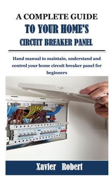 Paperback A Complete Guide to Your Home's Circuit Breaker Panel: Hand manual to maintain, understand and control your home circuit breaker panel for beginners Book