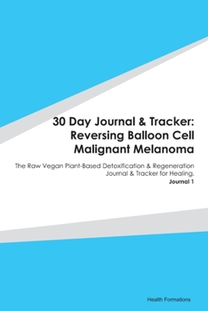 30 Day Journal & Tracker: Reversing Balloon Cell Malignant Melanoma: The Raw Vegan Plant-Based Detoxification & Regeneration Journal & Tracker for Healing. Journal 1