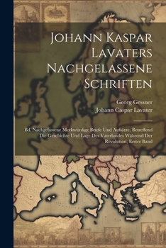 Paperback Johann Kaspar Lavaters Nachgelassene Schriften: Bd. Nachgelassene Merkwürdige Briefe Und Aufsätze, Betreffend Die Geschichte Und Lage Des Vaterlandes [German] Book