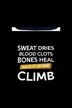 Sweat Dries Blood Clots Bones Heal Suck It Up And Climb: Notebook Journal Composition Blank Lined Diary Notepad 120 Pages Paperback Black Solid Climb