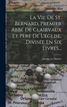 Hardcover La Vie De St. Bernard, Premier Abbé De Clairvaux Et Père De L'église, Divisée En Six Livres... [French] Book