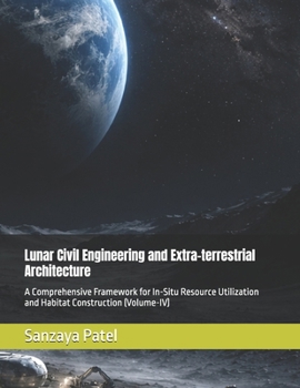 Paperback Lunar Civil Engineering and Extra-terrestrial Architecture: A Comprehensive Framework for In-Situ Resource Utilization and Habitat Construction (Volum Book