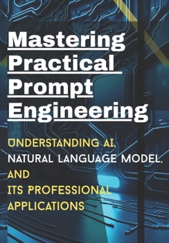 Paperback Mastering Practical Prompt Engineering: Understanding AI, natural Language model, its professional applications Book