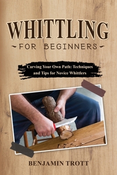 Paperback Whittling for Beginners: Carving Your Own Path: Techniques and Tips for Novice Whittlers Book