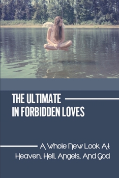 The Ultimate In Forbidden Loves: A Whole New Look At Heaven, Hell, Angels, And God: Fallen Angel
