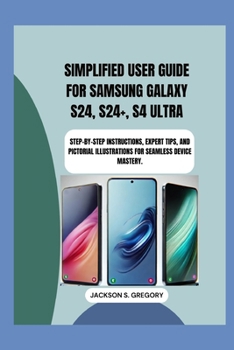 Paperback Simplified User Guide for Samsung Galaxy S24, S24+, S4 Ultra.: Step-by-Step Instructions, Expert Tips, and Pictorial Illustrations for Seamless Device Book