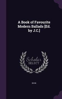 Hardcover A Book of Favourite Modern Ballads [Ed. by J.C.] Book