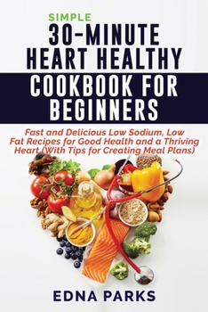 Paperback Simple 30-Minute Heart Healthy Cookbook for Beginners: Fast and Delicious Low Sodium, Low Fat Recipes for Good Health and a Thriving Heart (With Tips Book