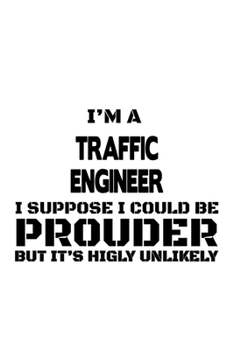 Paperback I'm A Traffic Engineer I Suppose I Could Be Prouder But It's Highly Unlikely: Creative Traffic Engineer Notebook, Journal Gift, Diary, Doodle Gift or Book
