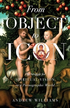 Paperback From Object to Icon: The Struggle for Spiritual Vision in a Pornographic World Book