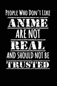 Paperback People Who Don't Like Anime Are Not Real and Should Not Be Trusted: Funny Anime Writing Journal Lined, Diary, Notebook Book