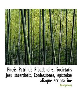 Paperback Patris Petri de Ribadeneirs, Societatis Jesu Sacerdotis, Confessiones, Epistolae Aliaque Scripta Ine [Latin] [Large Print] Book