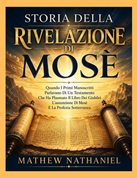 STORIA DELLA RIVELAZIONE DI MOSÈ: Quando I Primi Manoscritti Parlavano Di Un Testamento Che Ha Plasmato Il Libro Dei Giubilei L'assunzione Di Mosè E La Profezia Sotterranea (Italian Edition)