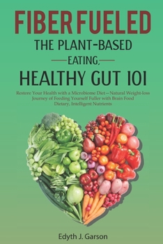 Paperback Fiber Fueled: THE PLANT-BASED EATING, HEALTHY GUT 101: Restore Your Health with a Microbiome Diet- Natural Weight-loss Journey of Fe Book