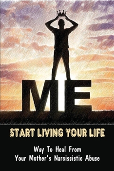 Start Living Your Life: Way To Heal From Your Mother's Narcissistic Abuse: The Traits And Behavior Of Narcissistic Mother
