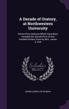 A Decade of Oratory, at Northwestern University: Eleven Prize Orations Which Have Been Awarded the Annual Prize of One Hundred Dollars Given by Mrs. James S. Kirk
