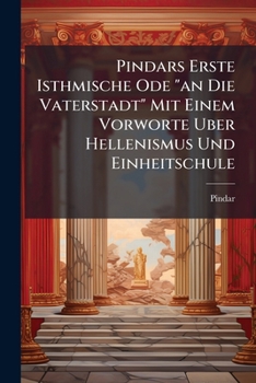 Paperback Pindars Erste Isthmische Ode "an Die Vaterstadt" Mit Einem Vorworte Uber Hellenismus Und Einheitschule Book