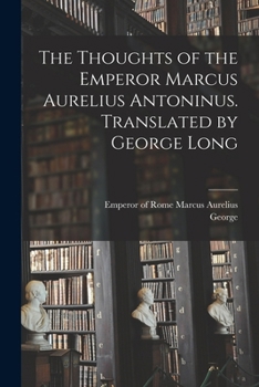 The Thoughts of the Emperor Marcus Aurelius Antoninus. Translated by George Long