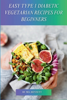 Easy Type 1 Diabetic Vegetarian Recipes for Beginners: Master Plant-Based Cooking for Type 1 Diabetes