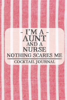 I'm a Aunt and a Nurse Nothing Scares Me Cocktail Journal: Blank Cocktail Journal to Write in for Women, Bartenders, Drink and Alcohol Log, Document ... for Women, Wife, Mom, Aunt (6x9 120 pages)