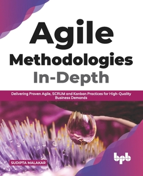 Paperback Agile Methodologies In-Depth: Delivering Proven Agile, Scrum and Kanban Practices for High-Quality Business Demands (English Edition) Book