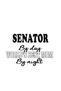 Senator By Day World's Best Mom By Night: Creative Senator Notebook, Journal Gift, Diary, Doodle Gift or Notebook | 6 x 9 Compact Size- 109 Blank Lined Pages