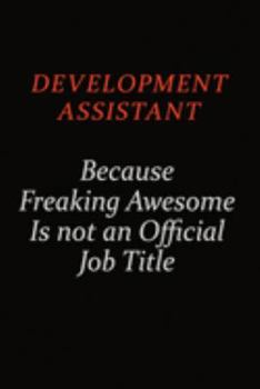 Development Assistant Because Freaking Awesome Is Not An Official job Title: Career journal, notebook and writing journal for encouraging men, women and kids. A framework for building your career.